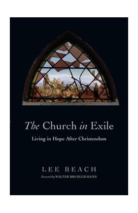 The Church in Exile: Living in Hope After Christendom - Lee Beach