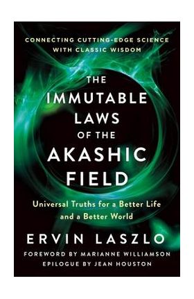 The Immutable Laws of the Akashic Field: Universal Truths for a Better Life and a Better World - Ervin Laszlo