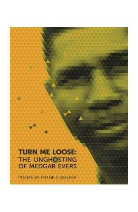 Turn Me Loose: The Unghosting of Medgar Evers - Frank X. Walker