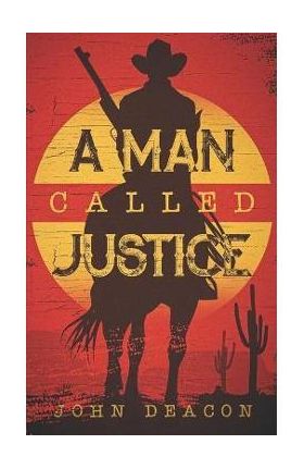 A Man Called Justice: A Classic Western Series with Heart - John Deacon