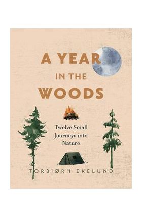 A Year in the Woods: Twelve Small Journeys Into Nature - Torbjørn Ekelund