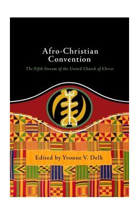 Afro-Christian Convention: The Fifth Stream of the United Church of Christ - Yvonne Delk