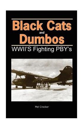 Black Cats and Dumbos: WWII's Fighting PBYs - Mel Crocker