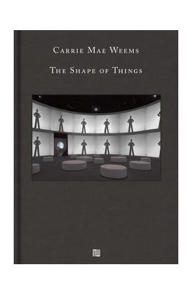 Carrie Mae Weems: The Shape of Things - Carrie Mae Weems