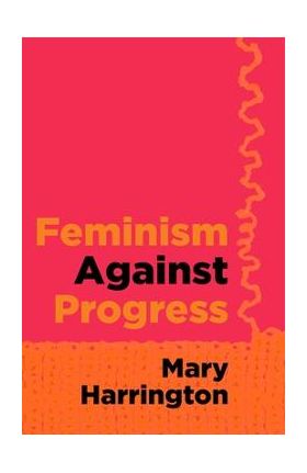 Feminism Against Progress - Mary Harrington