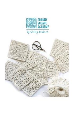 Granny Square Academy: Take your beginner crochet skills to the next level - Shelley Husband