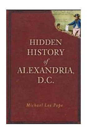 Hidden History of Alexandria, D.C. - Michael Lee Pope