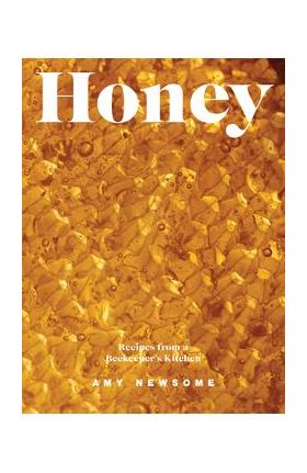 Honey: Recipes from a Beekeeper's Kitchen - Amy Newsome