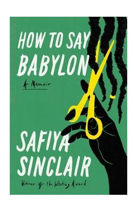 How to Say Babylon: A Memoir - Safiya Sinclair