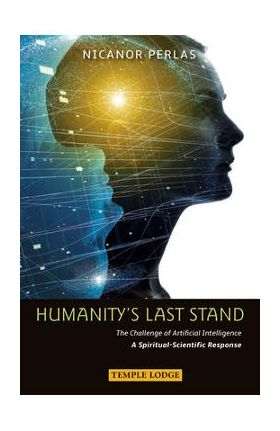 Humanity's Last Stand: The Challenge of Artificial Intelligence: A Spiritual-Scientific Response - Nicanor Perlas