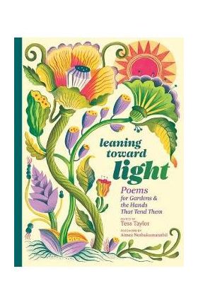 Leaning Toward Light: Poems for Gardens & the Hands That Tend Them - Tess Taylor