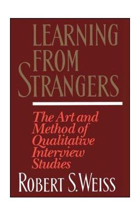 Learning from Strangers: The Art and Method of Qualitative Interview Studies - Robert S. Weiss