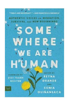 Somewhere We Are Human: Authentic Voices on Migration, Survival, and New Beginnings - Reyna Grande