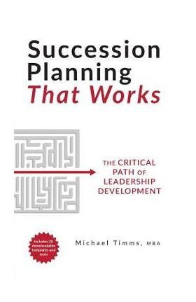Succession Planning That Works: The Critical Path of Leadership Development - Michael Timms