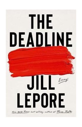 The Deadline: Essays - Jill Lepore