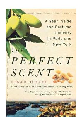 The Perfect Scent: A Year Inside the Perfume Industry in Paris and New York - Chandler Burr