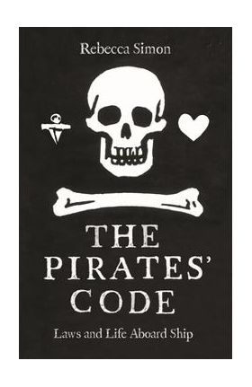 The Pirates' Code: Laws and Life Aboard Ship - Rebecca Simon