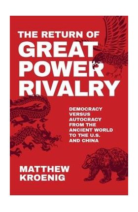 The Return of Great Power Rivalry: Democracy Versus Autocracy from the Ancient World to the U.S. and China - Matthew Kroenig