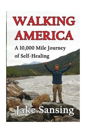 Walking America: A 10,000 Mile Journey of Self-Healing - Jake Sansing