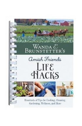 Wanda E. Brunstetter's Amish Friends Life Hacks: Hundreds of Tips for Cooking, Cleaning, Gardening, Wellness, and More - Wanda E. Brunstetter