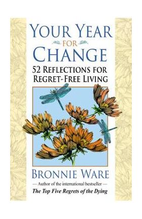 Your Year for Change: 52 Reflections for Regret-Free Living - Bronnie Ware