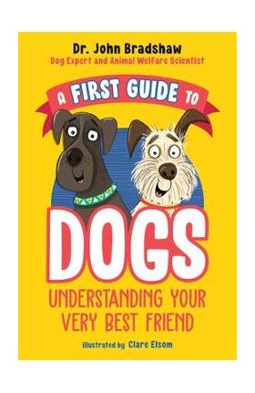 A First Guide to Dogs: Understanding Your Very Best Friend - John Bradshaw