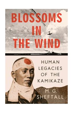 Blossoms in the Wind: Human Legacies of the Kamikaze - M. G. Sheftall