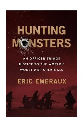 Hunting Monsters: An Officer on the Trail of the World's Worst War Criminals - Eric Emeraux