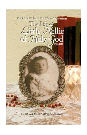 Life of Little Nellie of Holy God: The Little Violet of the Blessed Sacrament (1903-1908) - Anonymous