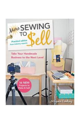 More Sewing to Sell--Take Your Handmade Business to the Next Level: 16 New Projects to Make & Sell! - Virginia Lindsay