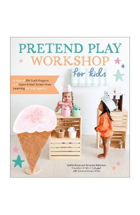 Pretend Play Workshop for Kids: A Year of DIY Craft Projects and Open-Ended Screen-Free Learning for Kids Ages 3-7 - Caitlin Kruse