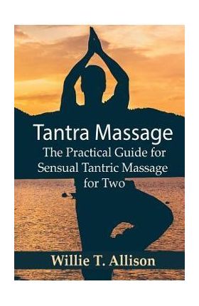 Tantra Massage: The Practical Guide for Sensual Tantric Massage for Two - Willie T. Allison