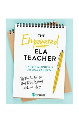 The Empowered ELA Teacher: Be the Teacher You Want to Be, Do Great Work, and Thrive - Jessica Cannata