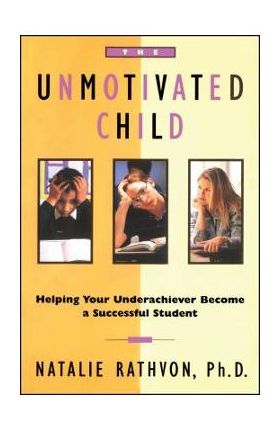 The Unmotivated Child: Helping Your Underachiever Become a Successful Student - Natalie Rathvon