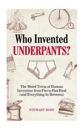 Who Invented Underpants?: The Weird Trivia of Human Invention, from Fire to Fast Food (and Everything in Between) - Stewart Ross