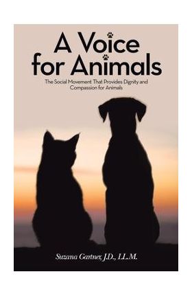 A Voice for Animals: The Social Movement That Provides Dignity and Compassion for Animals - Suzana Gartner J. D. Ll M.