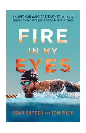 Fire in My Eyes: An American Warrior's Journey from Being Blinded on the Battlefield to Gold Medal Victory - Brad Snyder