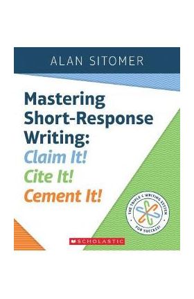 Mastering Short-Response Writing: Claim It! Cite It! Cement It! - Alan Sitomer