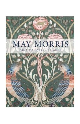 May Morris: Arts & Crafts Designer - Anna Mason