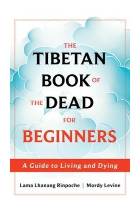 The Tibetan Book of the Dead for Beginners: A Guide to Living and Dying - Lama Lhanang Rinpoche