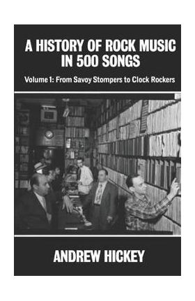 A History of Rock Music in 500 Songs vol 1: From Savoy Stompers to Clock Rockers - Andrew Hickey