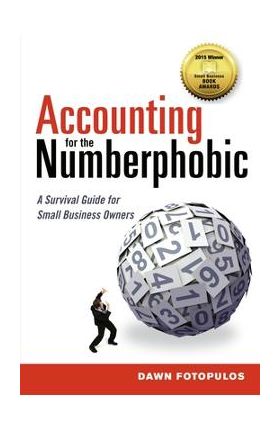 Accounting for the Numberphobic: A Survival Guide for Small Business Owners - Dawn Fotopulos