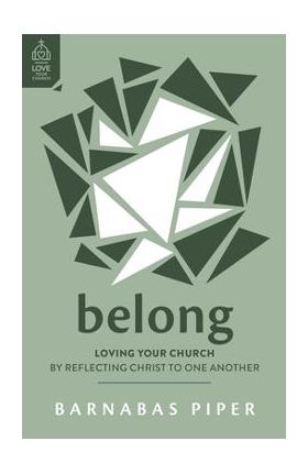 Belong: Loving Your Church by Reflecting Christ to One Another - Barnabas Piper