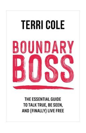 Boundary Boss: The Essential Guide to Talk True, Be Seen, and (Finally) Live Free - Terri Cole