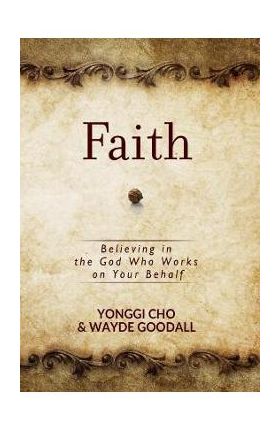 Faith: Believing in the God Who Works on Your Behalf - Yonggi Cho