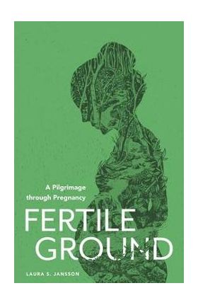 Fertile Ground: A Pilgrimage through Pregnancy - Laura S. Jansson