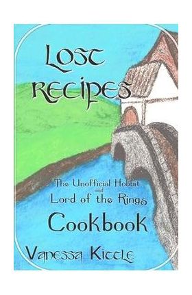 Lost Recipes The Unofficial Hobbit and Lord of the Rings Cookbook - Vanessa Kittle
