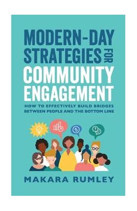 Modern-Day Strategies for Community Engagement: How to Effectively Build Bridges Between People and the Bottom Line - Makara Rumley