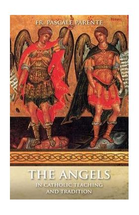 The Angels: In Catholic Teaching and Tradition - Pascal Parente