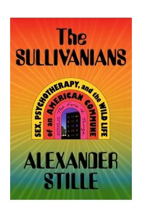 The Sullivanians: Sex, Psychotherapy, and the Wild Life of an American Commune - Alexander Stille